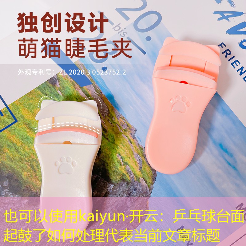 <strong>kaiyun·开云：乒乓球台面起鼓了如何处理</strong>