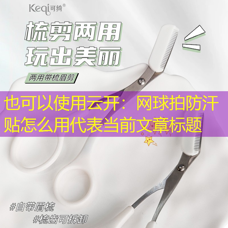 云开：网球拍防汗贴怎么用