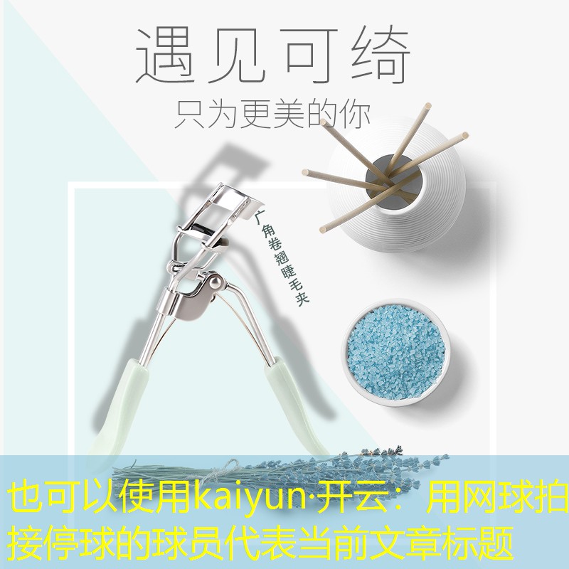 kaiyun·开云：用网球拍接停球的球员