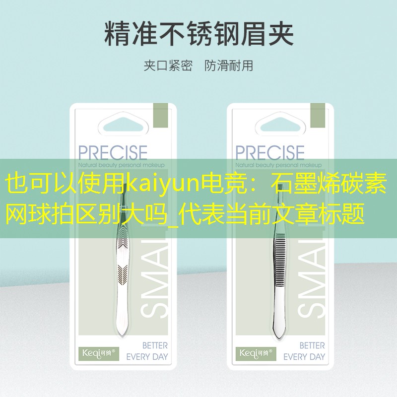 kaiyun电竞：石墨烯碳素网球拍区别大吗_