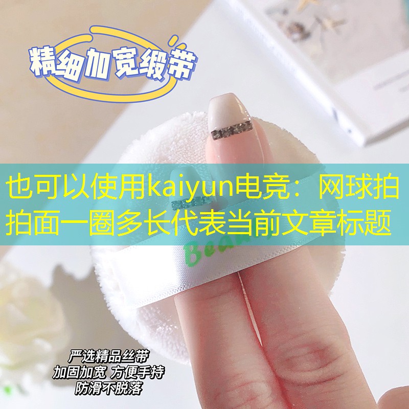 kaiyun电竞：网球拍拍面一圈多长